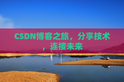 CSDN博客之旅,分享技术,连接未来